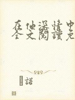 在他深情中陨落全文阅读免费