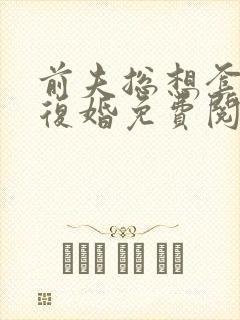 前夫总想套路我复婚免费阅读正版