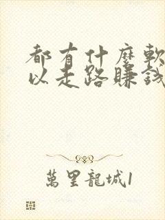 都有什么软件可以走路赚钱的软件