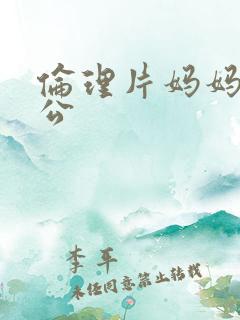 伦理片妈妈的老公