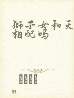 狮子女和天秤男相配吗