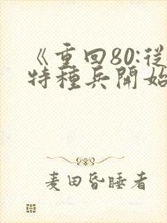 《重回80:从特种兵开始赶山打猎》