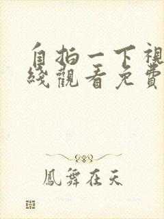 自拍一下视频在线观看免费观看