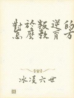 对于叛逆的孩子怎么教育方法