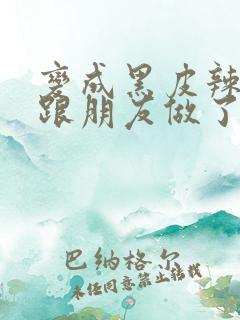 变成黑皮辣妹后跟朋友做了