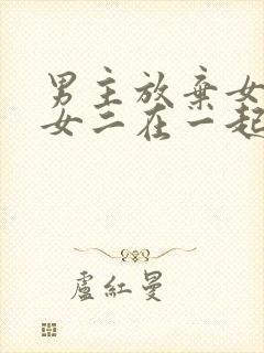 男主放弃女主跟女二在一起