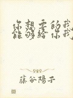 你想要的我却不能够给你我全部歌词