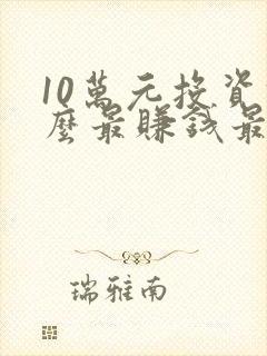 10万元投资什么最赚钱最安全