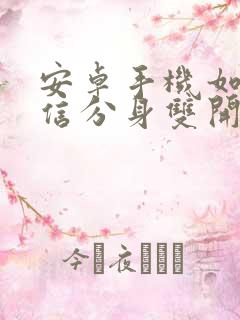 安卓手机如何微信分身双开