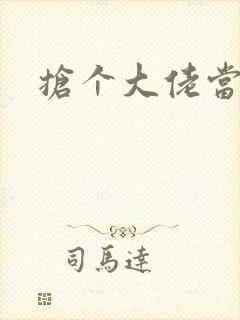 抢个大佬当媳妇