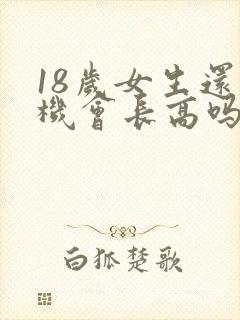 18岁女生还有机会长高吗