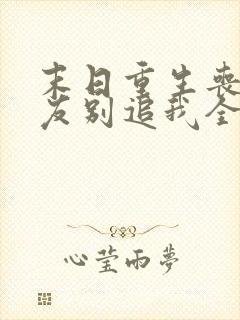 末日重生丧尸男友别追我全文小说