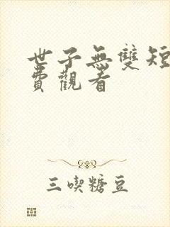 世子无双短剧免费观看