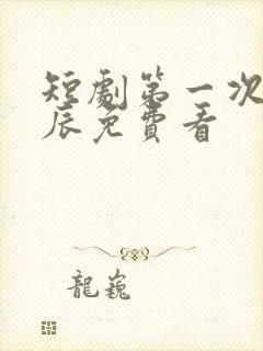 短剧第一次的星辰免费看