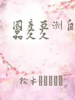 国产亚洲自在精品久久