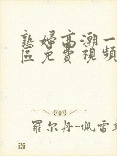 熟妇高潮一区二区免费视频