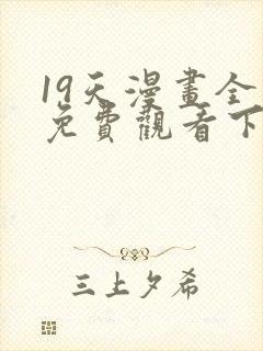 19天漫画全集免费观看下拉式