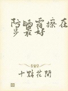 防晒霜擦在哪一步最好