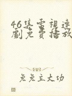 46集电视连续剧免费播放