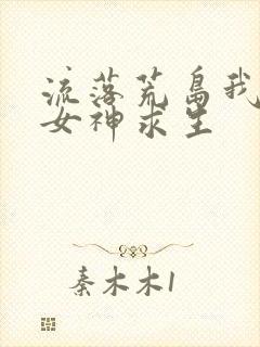 流落荒岛我带着女神求生