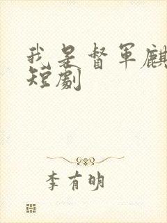 我是督军麒麟子短剧