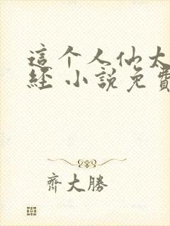 这个人仙太过正经 小说免费阅读