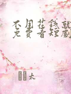 不用花钱就可以免费看短剧的软件