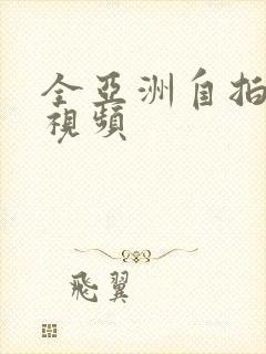 全亚洲自拍偷拍视频