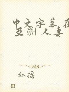 中文字幕 在线 亚洲 人妻