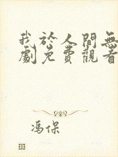 我于人间无敌短剧免费观看