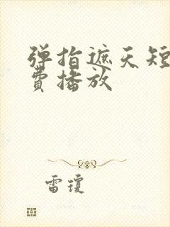 弹指遮天短剧免费播放