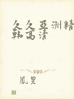 久久亚洲精品日韩高清