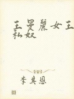 王曼丽女王调教私奴
