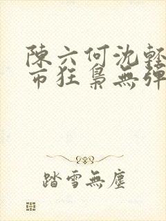 陈六何沈轻舞都市狂枭无弹窗