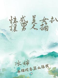 性感美女扒开逼让男人捅