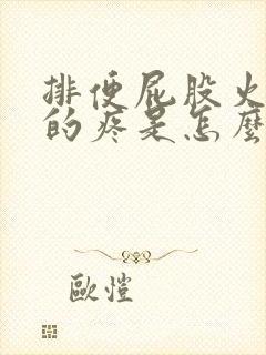 排便屁股火辣辣的疼是怎么回事