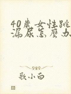 40岁女性跳绳漏尿怎么办