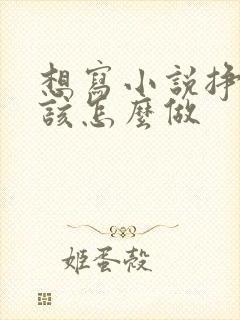 想写小说挣钱,该怎么做