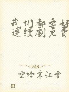 我们都要好好的连续剧免费观看