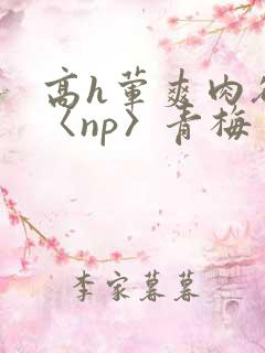 高h荤爽肉欲文〈np〉青梅