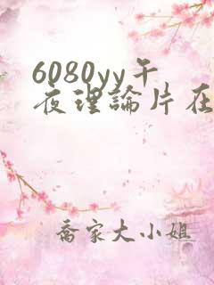 6080yy午夜理论片在线观看免费网址