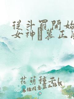 从斗罗开始俘获女神鞪慕正版小说