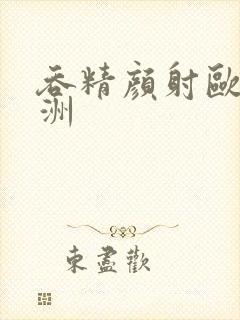 吞精颜射欧美亚洲