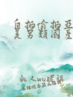 自拍偷拍亚洲欧美另类国产