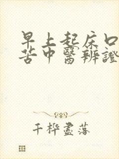 早上起床口干口苦中医辨证