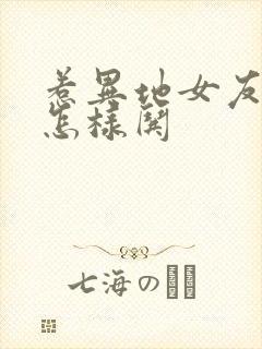 惹异地女友生气怎样哄