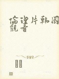 伦理片韩国在线观看