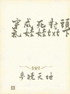 穿成死对头的充气娃娃txt下载