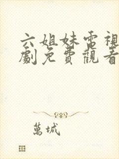 六姐妹电视连续剧免费观看全集高清