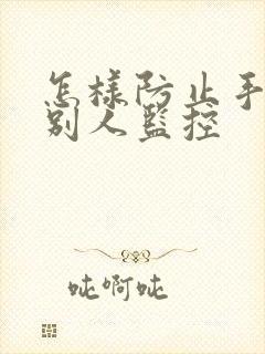 怎样防止手机被别人监控